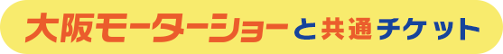 大阪モーターショーと共通チケット