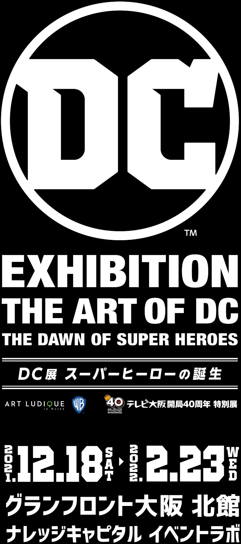 最大級のアメコミ出版社・DCの特別総合展が日本初登場！世界的に人気を博すバットマンやスーパーマン、キャラクター単体で映画化され日本国内でも大人気となったジョーカー、ハーレイ・クイン、ワンダーウーマンなど、「スーパーヒーロー」と「スーパーヴィラン」をはじめとしたDCのキャラクターたちと、その物語を紹介します。2021年12月18日(土)～2022年2月23日(水･祝) グランフロント大阪北館 ナレッジキャピタル イベントラボで開催！