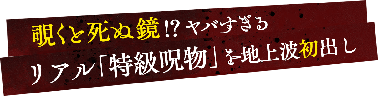 覗くと死ぬ鏡⁉ヤバすぎるリアル「特級呪物」を地上波初出し
