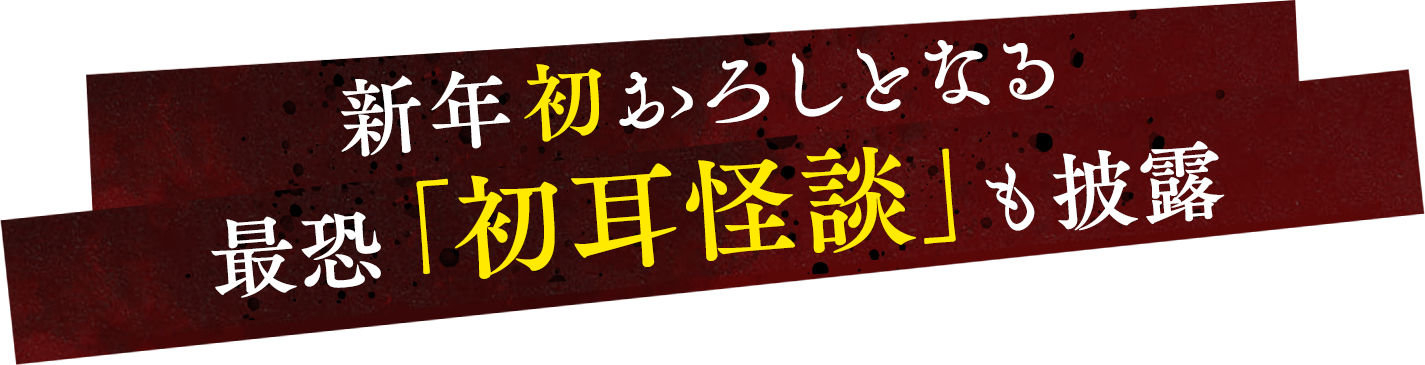 新年初おろしとなる最恐「初耳怪談」も披露