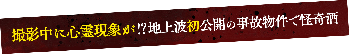 撮影中に心霊現象が⁉地上波初公開の事故物件で怪奇酒