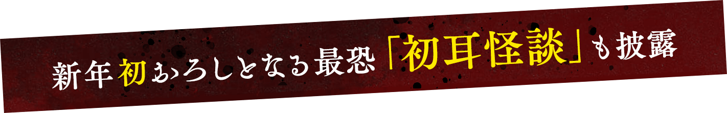 新年初おろしとなる最恐「初耳怪談」も披露