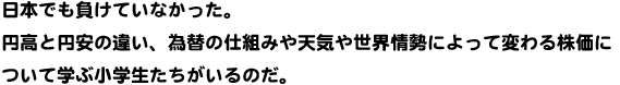 日本でも負けていなかった。円高と円安の違い、為替の仕組みや天気や世界情勢によって変わる株価について学ぶ小学生たちがいるのだ。