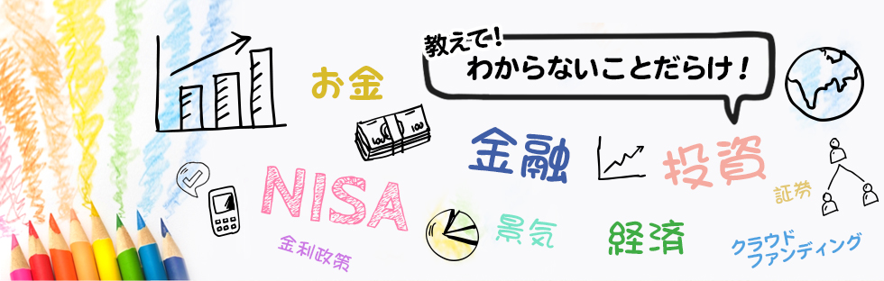 教えて！わからないことだらけ！お金・NISA・金利政策・金融・景気・経済・投資・証券・クラウドファンディング