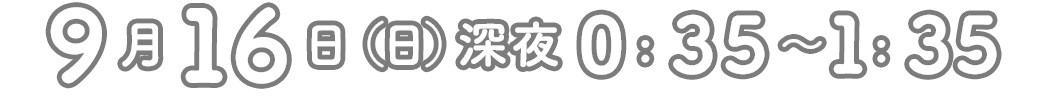 9月16日(日)深夜0:35～1：35