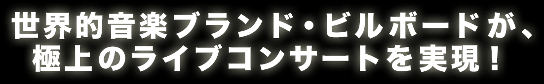 世界的音楽ブランド・ビルボードが、極上のライブコンサートを実現！