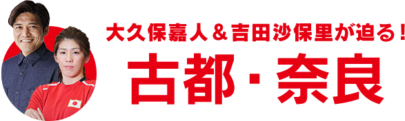 大久保嘉人＆吉田沙保里が迫る!古都・奈良