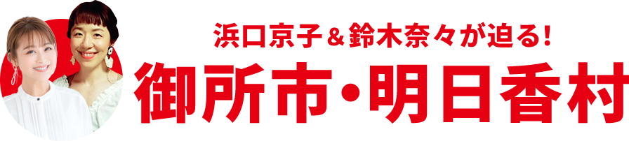 浜口京子＆鈴木奈々が迫る！御所市・明日香村