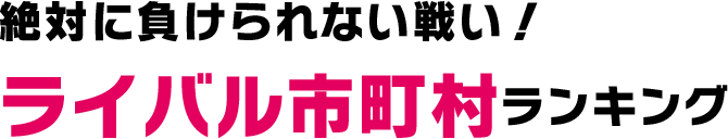 絶対に負けられない戦い！ライバル市町村ランキング