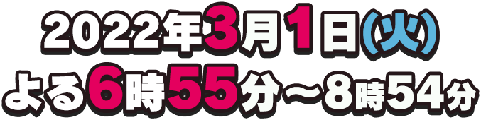 2022年3月1日(火)よる6時55分～8時54分