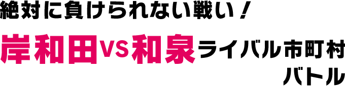 絶対に負けられない戦い！岸和田VS和泉ライバル市町村バトル