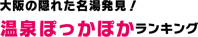 大阪の隠れた名湯発見！温泉ぽっかぽかランキング