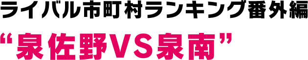 ライバル市町村ランキング番外編“泉佐野VS泉南”