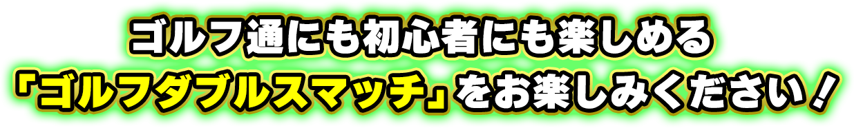 ゴルフ通にも初心者にも楽しめる『ゴルフダブルスマッチ』をお楽しみください！