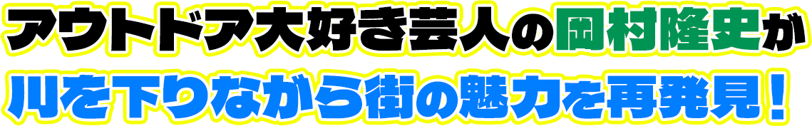 アウトドア大好き芸人の岡村隆史が川を下りながら街の魅力を再発見！