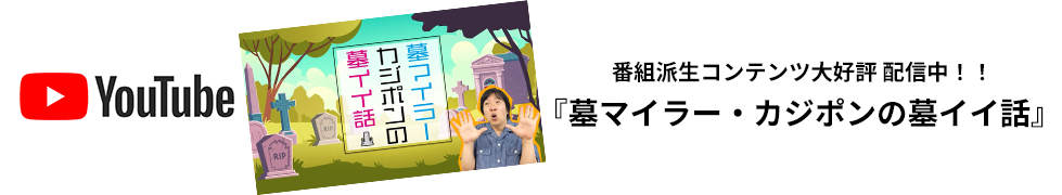 番組派生コンテンツ大好評配信中!「墓マイラー・カジポンの墓イイ話