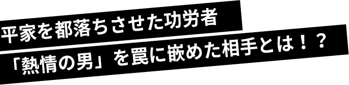 平家を都落ちさせた功労者「熱情の男」を罠に嵌めた相手とは！？