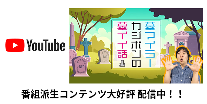 番組派生コンテンツ 大好評配信中!! 墓マイラー・カジポンの墓イイ話