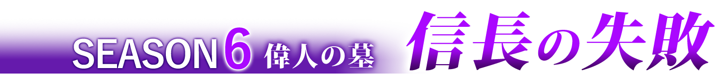 シーズン6 偉人の墓 「信長の失敗」