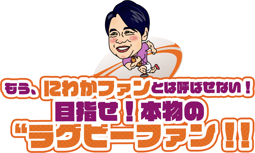 もう、にわかファンとは呼ばせない！目指せ！本物の“ラグビーファン！！