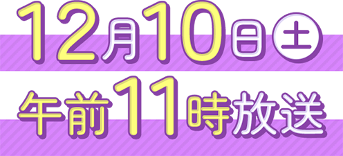 12月10日(土)午前11時放送