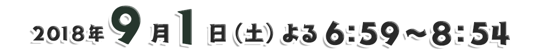 2018年9月1日（土）よる6:59～8:54