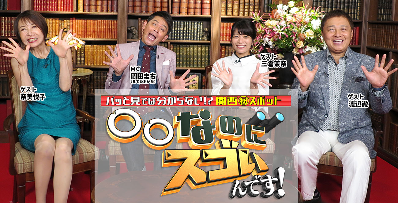 パッと見では分からない！？関西㊙スポット 〇〇なのにスゴいんです！　MC 岡田圭右（ますだおかだ）ゲスト 奈美悦子　渡辺徹　三倉茉奈