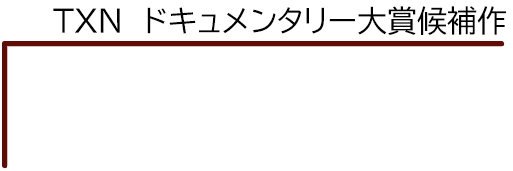 TXN ドキュメンタリー大賞候補作