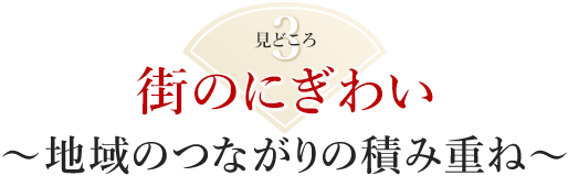 見どころ3：街のにぎわい～地域のつながりの積み重ね～