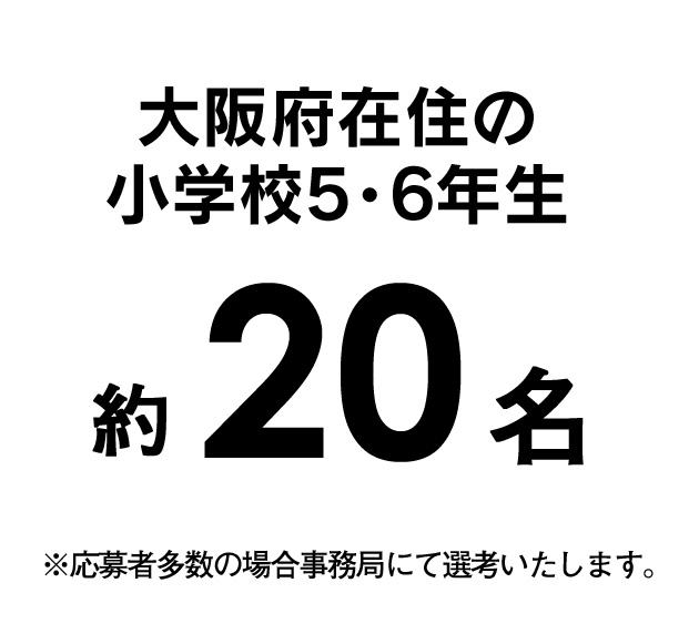 大阪府下の小学生高学年（4～6年生）20名　応募者多数の場合は事務局にて選考致します。